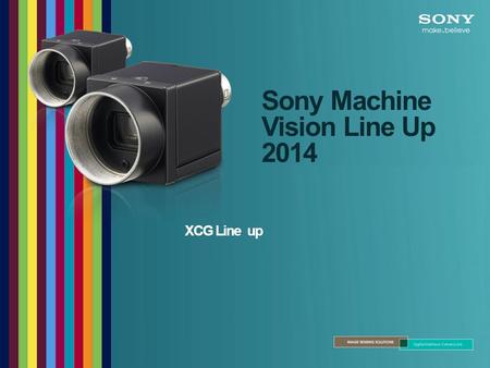 Sony Machine Vision Line Up 2014 XCG Line up. XCG Series  VGA ～ 5M  High Quality  VGA ～ 5M  High Quality  High resolution  High Speed  High Sensitivity.