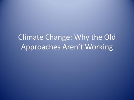 Climate Change: Why the Old Approaches Aren’t Working.