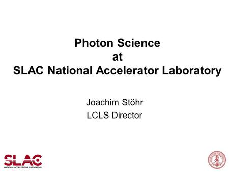 Photon Science at SLAC National Accelerator Laboratory Joachim Stöhr LCLS Director.