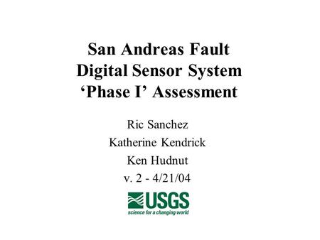 San Andreas Fault Digital Sensor System ‘Phase I’ Assessment Ric Sanchez Katherine Kendrick Ken Hudnut v. 2 - 4/21/04.