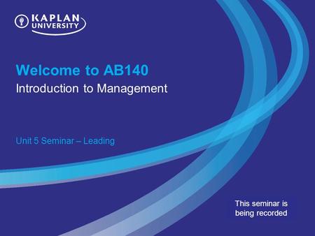 Welcome to AB140 Introduction to Management Unit 5 Seminar – Leading This seminar is being recorded.