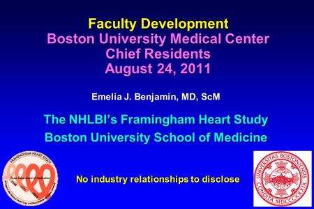 Faculty Development Boston University Medical Center Chief Residents August 24, 2011 Emelia J. Benjamin, MD, ScM The NHLBI’s Framingham Heart Study Boston.