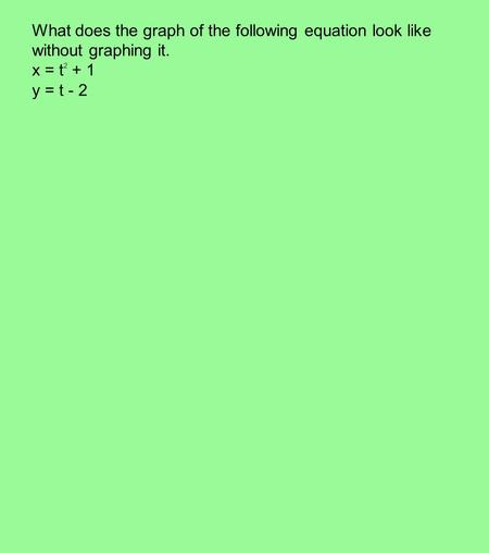 What does the graph of the following equation look like without graphing it. x = t 2 + 1 y = t - 2.