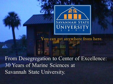 You can get anywhere from here. From Desegregation to Center of Excellence: 30 Years of Marine Sciences at Savannah State University.