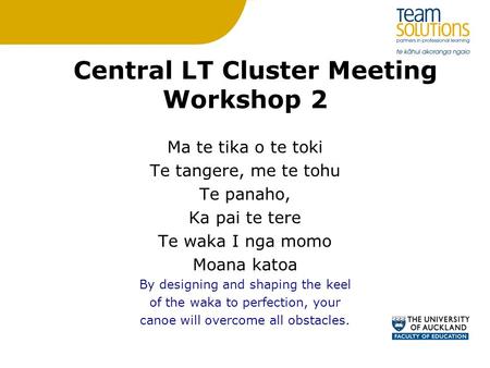 Central LT Cluster Meeting Workshop 2 Ma te tika o te toki Te tangere, me te tohu Te panaho, Ka pai te tere Te waka I nga momo Moana katoa By designing.