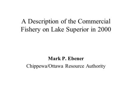 A Description of the Commercial Fishery on Lake Superior in 2000 Mark P. Ebener Chippewa/Ottawa Resource Authority.