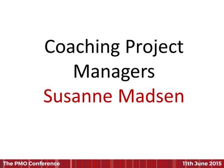 Coaching Project Managers Susanne Madsen. Coaching Project Managers Susanne Madsen PMO 2015 Conference.