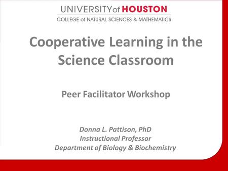 Cooperative Learning in the Science Classroom Peer Facilitator Workshop Donna L. Pattison, PhD Instructional Professor Department of Biology & Biochemistry.