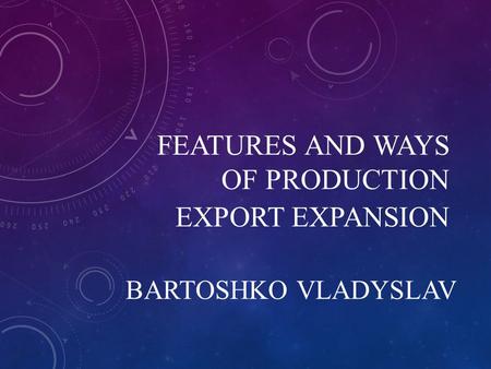 FEATURES AND WAYS OF PRODUCTION EXPORT EXPANSION BARTOSHKO VLADYSLAV.