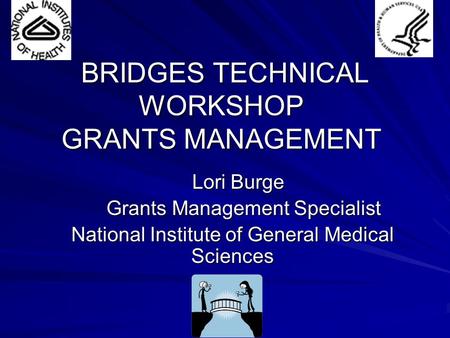 BRIDGES TECHNICAL WORKSHOP GRANTS MANAGEMENT BRIDGES TECHNICAL WORKSHOP GRANTS MANAGEMENT Lori Burge Lori Burge Grants Management Specialist Grants Management.