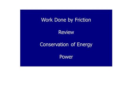 Work Done by Friction Review Conservation of Energy Power.