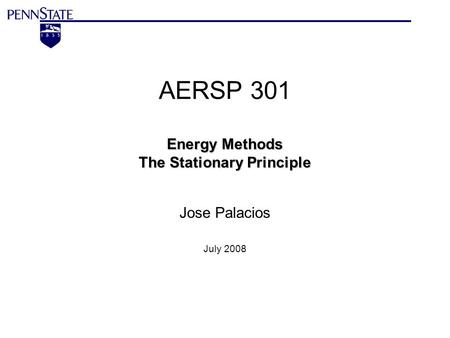 Energy Methods The Stationary Principle AERSP 301 Energy Methods The Stationary Principle Jose Palacios July 2008.