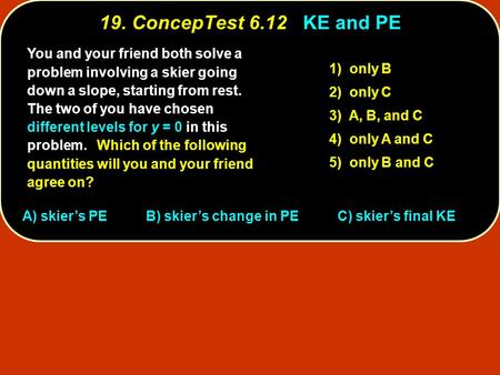 You and your friend both solve a problem involving a skier going down a slope, starting from rest. The two of you have chosen different levels for y =