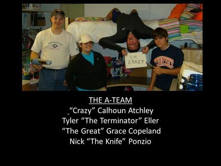 THE A-TEAM “Crazy” Calhoun Atchley Tyler “The Terminator” Eller “The Great” Grace Copeland Nick “The Knife” Ponzio.