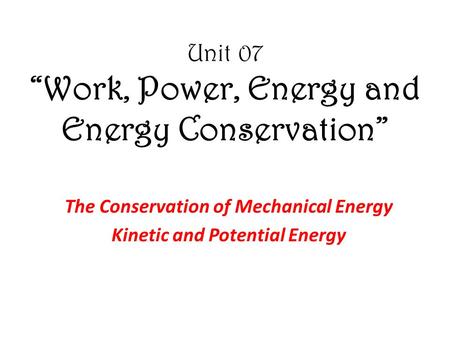 Unit 07 “Work, Power, Energy and Energy Conservation” The Conservation of Mechanical Energy Kinetic and Potential Energy.