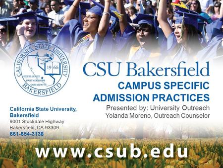 CAMPUS SPECIFIC ADMISSION PRACTICES Presented by: University Outreach Yolanda Moreno, Outreach Counselor California State University, Bakersfield 9001.