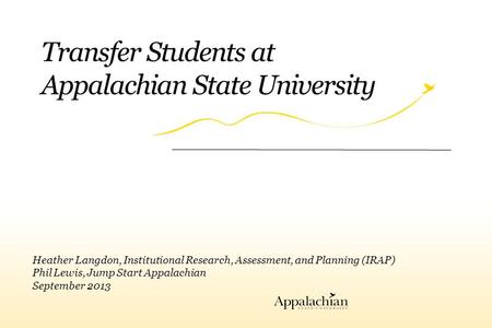 Transfer Students at Appalachian State University Heather Langdon, Institutional Research, Assessment, and Planning (IRAP) Phil Lewis, Jump Start Appalachian.