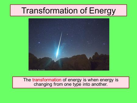 Transformation of Energy The transformation of energy is when energy is changing from one type into another.