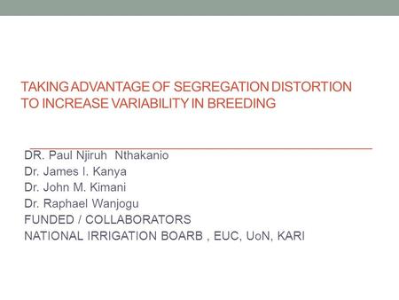 TAKING ADVANTAGE OF SEGREGATION DISTORTION TO INCREASE VARIABILITY IN BREEDING DR. Paul Njiruh Nthakanio Dr. James I. Kanya Dr. John M. Kimani Dr. Raphael.