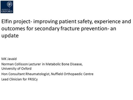 Elfin project- improving patient safety, experience and outcomes for secondary fracture prevention- an update MK Javaid Norman Collisson Lecturer in Metabolic.