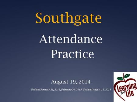 Southgate Attendance Practice August 19, 2014 Updated January 26, 2015, February 20, 2015, Updated August 12, 2015.