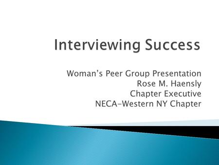 Interviewing Success Woman’s Peer Group Presentation Rose M. Haensly