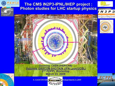 S. GASCON-SHOTKIN FCPPL09 Wuhan March 23,20091 The CMS IN2P3-IPNL/IHEP project : Photon studies for LHC startup physics S. GASCON-SHOTKIN pour le groupe.