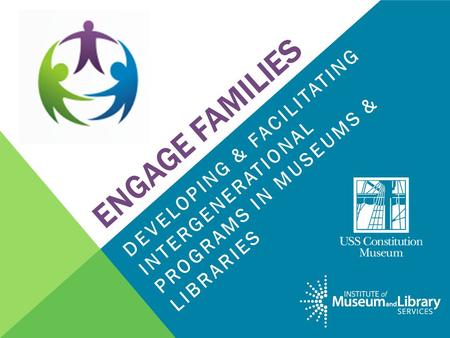 ENGAGE FAMILIES DEVELOPING & FACILITATING INTERGENERATIONAL PROGRAMS IN MUSEUMS & LIBRARIES.