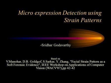 Micro expression Detection using Strain Patterns - Sridhar Godavarthy Based on V.Manohar, D.B. Goldgof, S.Sarkar, Y. Zhang, Facial Strain Pattern as a.