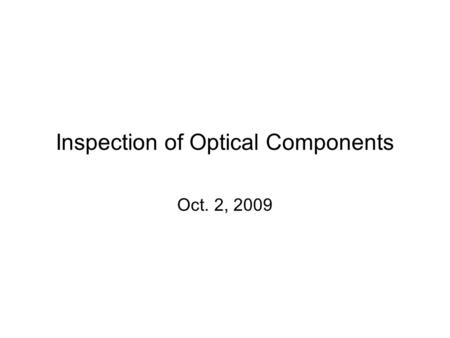 Inspection of Optical Components Oct. 2, 2009. Why inspect? Often don’t get what you’ve asked for You want to see what quality from vendor Easier to catch.