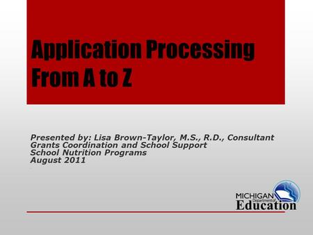 Application Processing From A to Z Presented by: Lisa Brown-Taylor, M.S., R.D., Consultant Grants Coordination and School Support School Nutrition Programs.