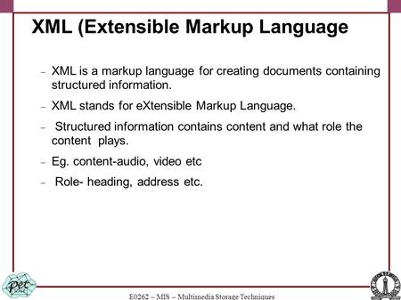 E0262 – MIS – Multimedia Storage Techniques XML (Extensible Markup Language  XML is a markup language for creating documents containing structured information.