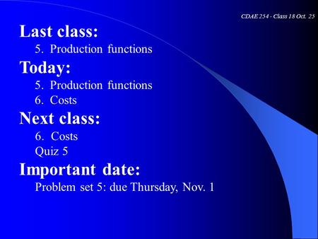 CDAE 254 - Class 18 Oct. 25 Last class: 5. Production functions Today: 5. Production functions 6. Costs Next class: 6.Costs Quiz 5 Important date: Problem.