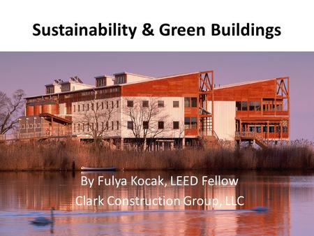 Sustainability & Green Buildings By Fulya Kocak, LEED Fellow Clark Construction Group, LLC.