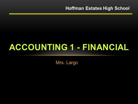 Mrs. Largo ACCOUNTING 1 - FINANCIAL Hoffman Estates High School.