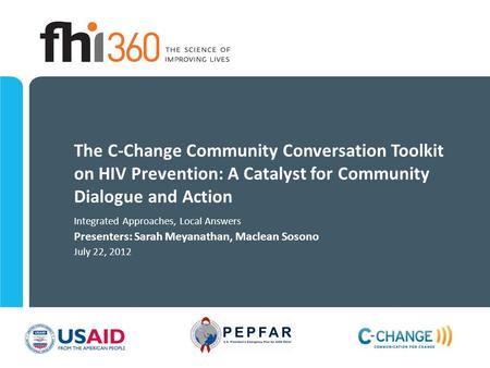 The C-Change Community Conversation Toolkit on HIV Prevention: A Catalyst for Community Dialogue and Action Integrated Approaches, Local Answers Presenters: