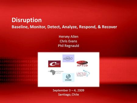 Disruption Baseline, Monitor, Detect, Analyze, Respond, & Recover Hervey Allen Chris Evans Phil Regnauld September 3 – 4, 2009 Santiago, Chile.