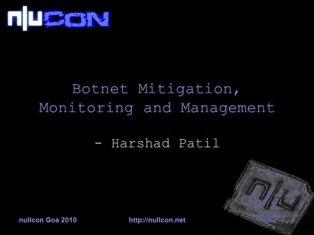 Nullcon Goa 2010http://nullcon.net Botnet Mitigation, Monitoring and Management - Harshad Patil.