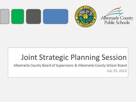 Joint Strategic Planning Session Albemarle County Board of Supervisors & Albemarle County School Board July 25, 2013.