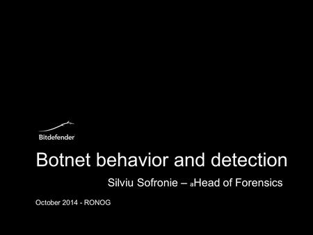 Botnet behavior and detection October 2014 - RONOG Silviu Sofronie – a Head of Forensics.