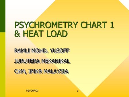 PSYCHRO11 PSYCHROMETRY CHART 1 & HEAT LOAD RAMLI MOHD. YUSOFF JURUTERA MEKANIKAL CKM, IPJKR MALAYSIA RAMLI MOHD. YUSOFF JURUTERA MEKANIKAL CKM, IPJKR MALAYSIA.