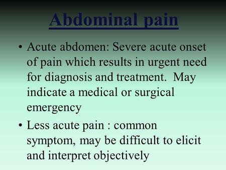 Abdominal pain Acute abdomen: Severe acute onset of pain which results in urgent need for diagnosis and treatment. May indicate a medical or surgical emergency.