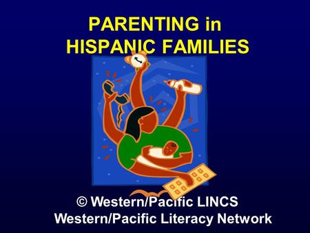 PARENTING in HISPANIC FAMILIES © Western/Pacific LINCS Western/Pacific Literacy Network.