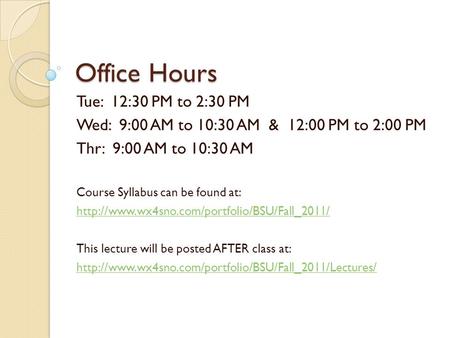 Office Hours Tue: 12:30 PM to 2:30 PM Wed: 9:00 AM to 10:30 AM & 12:00 PM to 2:00 PM Thr: 9:00 AM to 10:30 AM Course Syllabus can be found at: