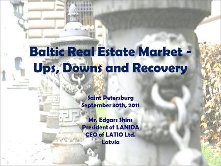 Baltic Real Estate Market - Ups, Downs and Recovery Saint Petersburg September 30th, 2011 Mr. Edgars Shins President of LANIDA CEO of LATIO Ltd. Latvia.