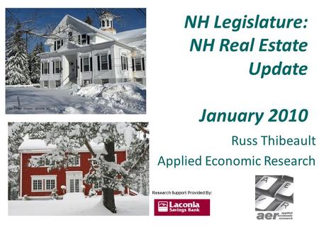 NH Legislature: NH Real Estate Update January 2010 Russ Thibeault Applied Economic Research Research Support Provided By: