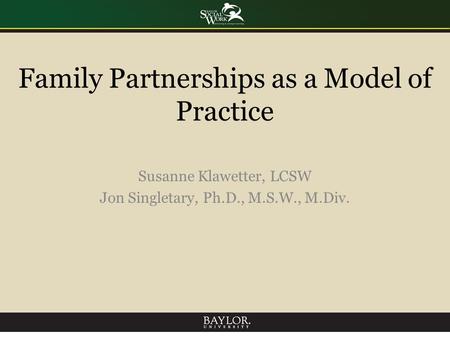 Family Partnerships as a Model of Practice Susanne Klawetter, LCSW Jon Singletary, Ph.D., M.S.W., M.Div.