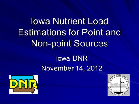 Iowa Nutrient Load Estimations for Point and Non-point Sources Iowa DNR November 14, 2012.