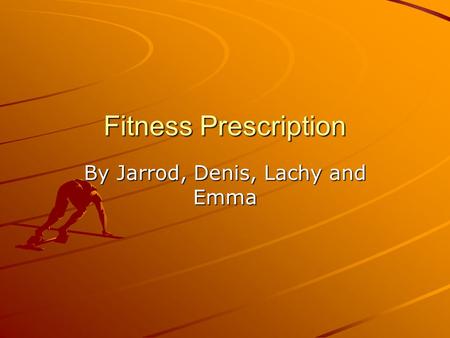 Fitness Prescription By Jarrod, Denis, Lachy and Emma.