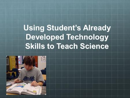 Using Student’s Already Developed Technology Skills to Teach Science.